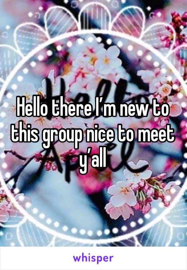 Hello there I’m new to this group nice to meet y’all 