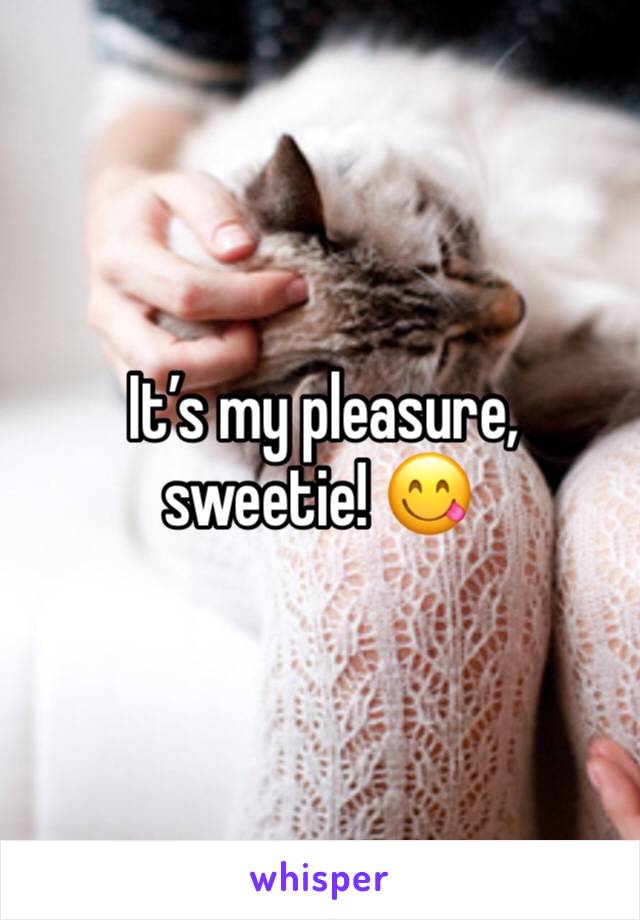  It’s my pleasure, sweetie! 😋