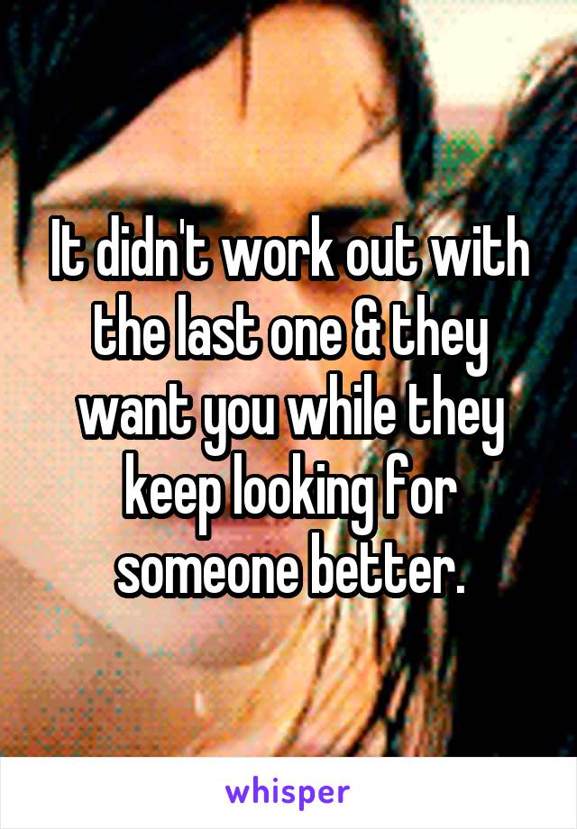 It didn't work out with the last one & they want you while they keep looking for someone better.