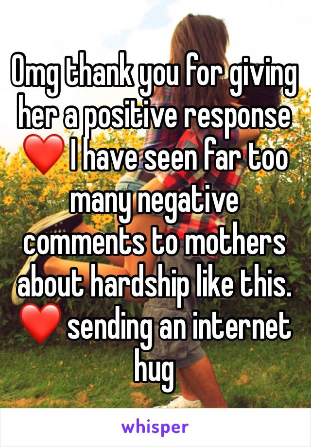 Omg thank you for giving her a positive response ❤️ I have seen far too many negative comments to mothers about hardship like this. ❤️ sending an internet hug