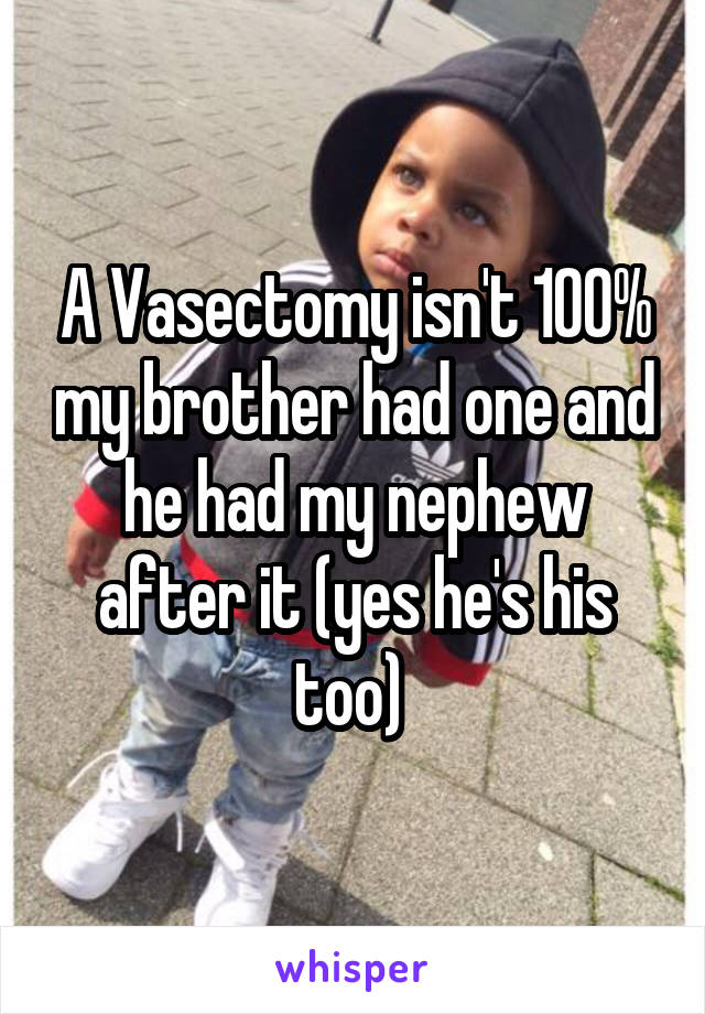 A Vasectomy isn't 100% my brother had one and he had my nephew after it (yes he's his too) 