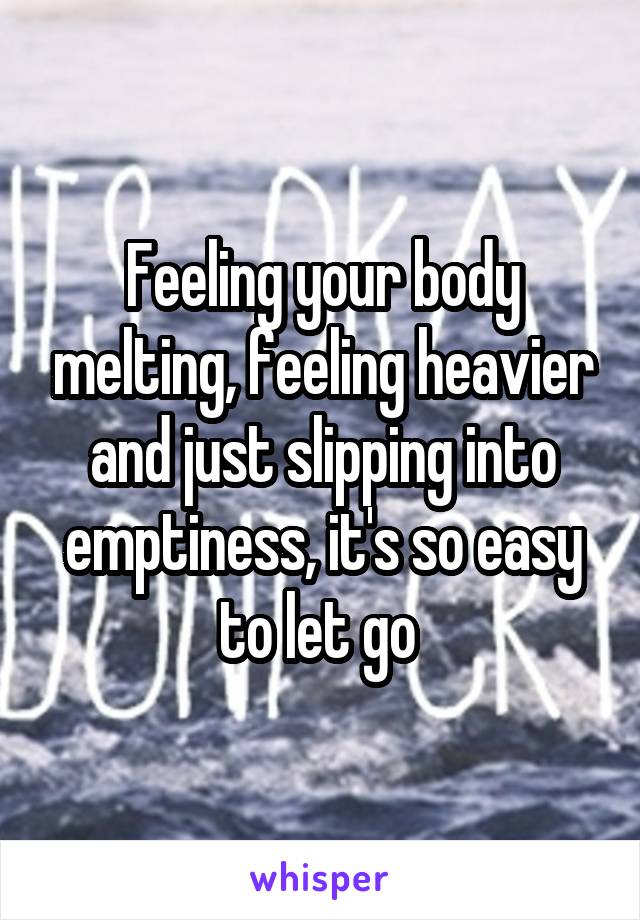 Feeling your body melting, feeling heavier and just slipping into emptiness, it's so easy to let go 