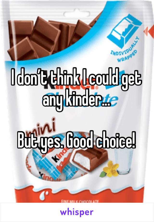 I don’t think I could get any kinder...

But yes. Good choice!