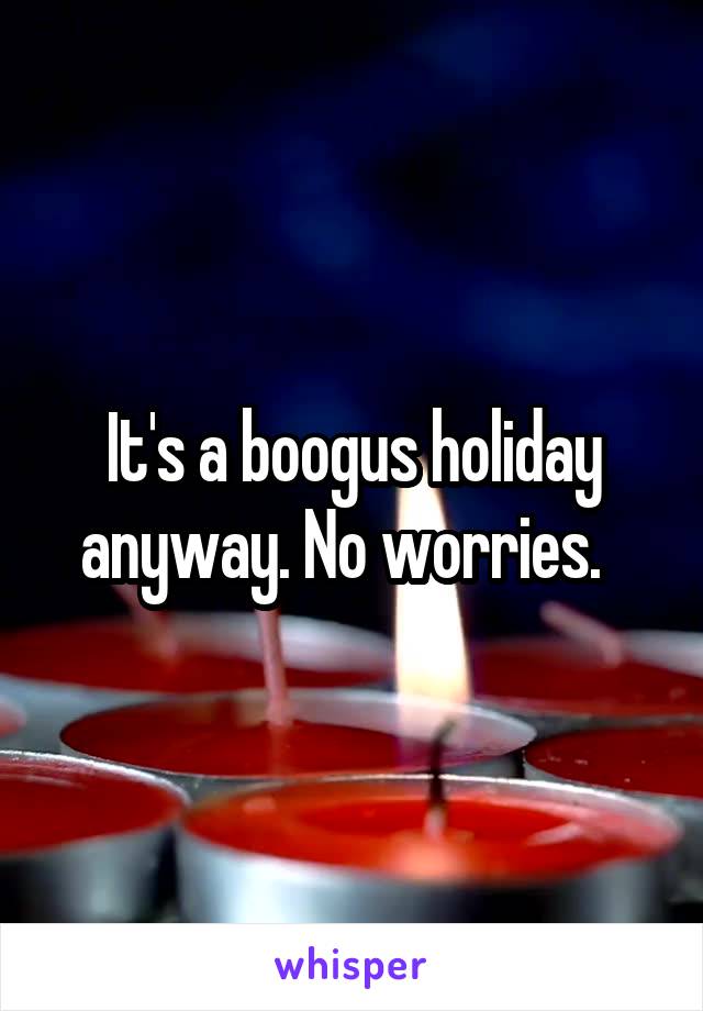It's a boogus holiday anyway. No worries.  