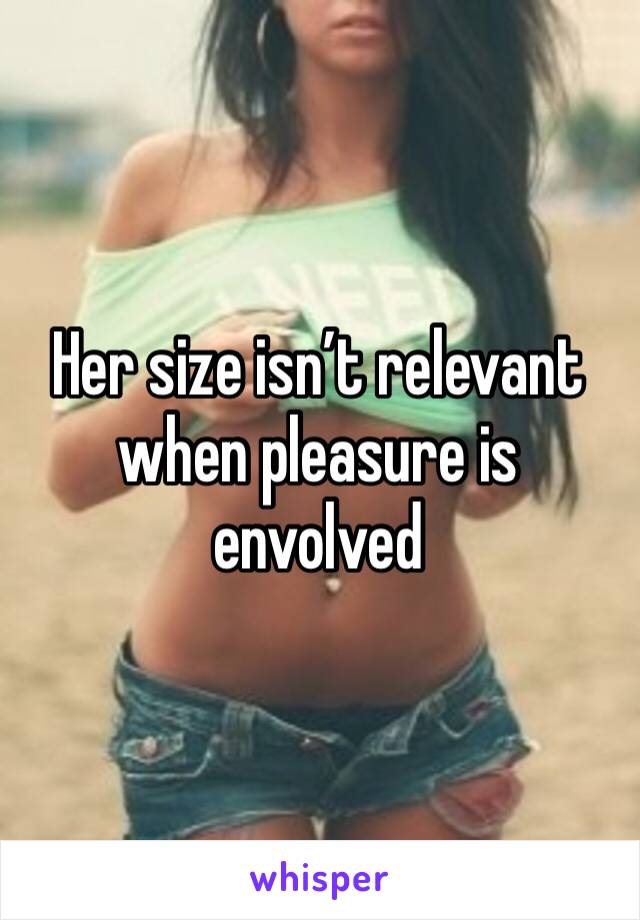 Her size isn’t relevant when pleasure is envolved