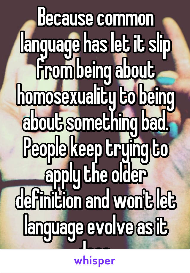 Because common language has let it slip from being about homosexuality to being about something bad. People keep trying to apply the older definition and won't let language evolve as it does.