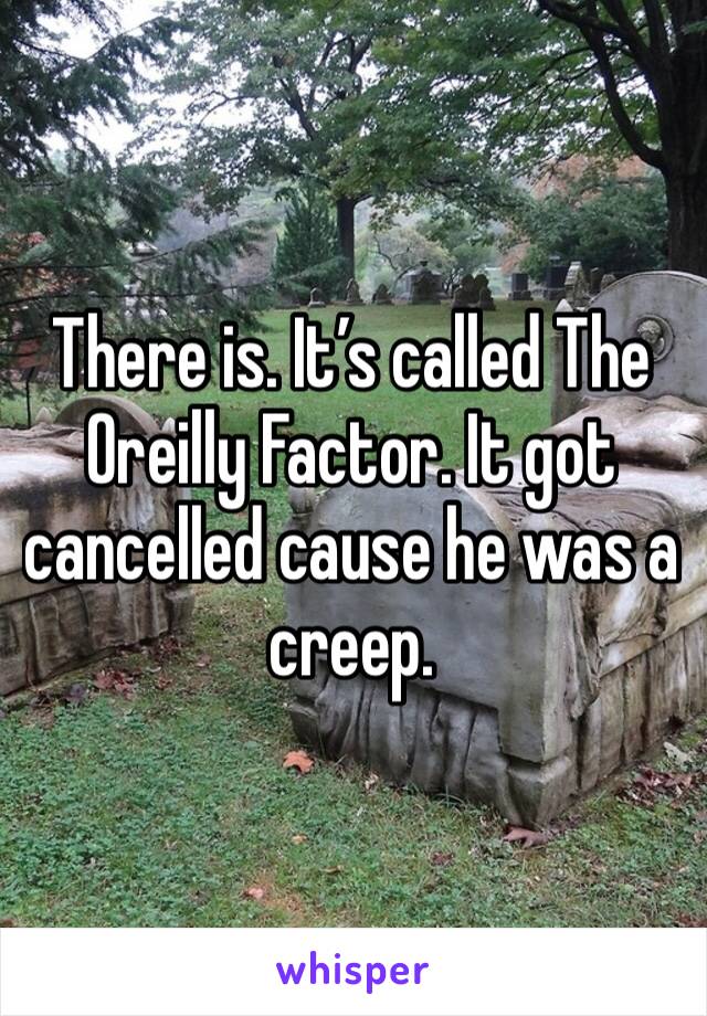 There is. It’s called The Oreilly Factor. It got cancelled cause he was a creep. 