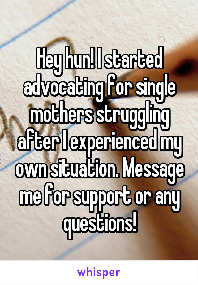 Hey hun! I started advocating for single mothers struggling after I experienced my own situation. Message me for support or any questions!