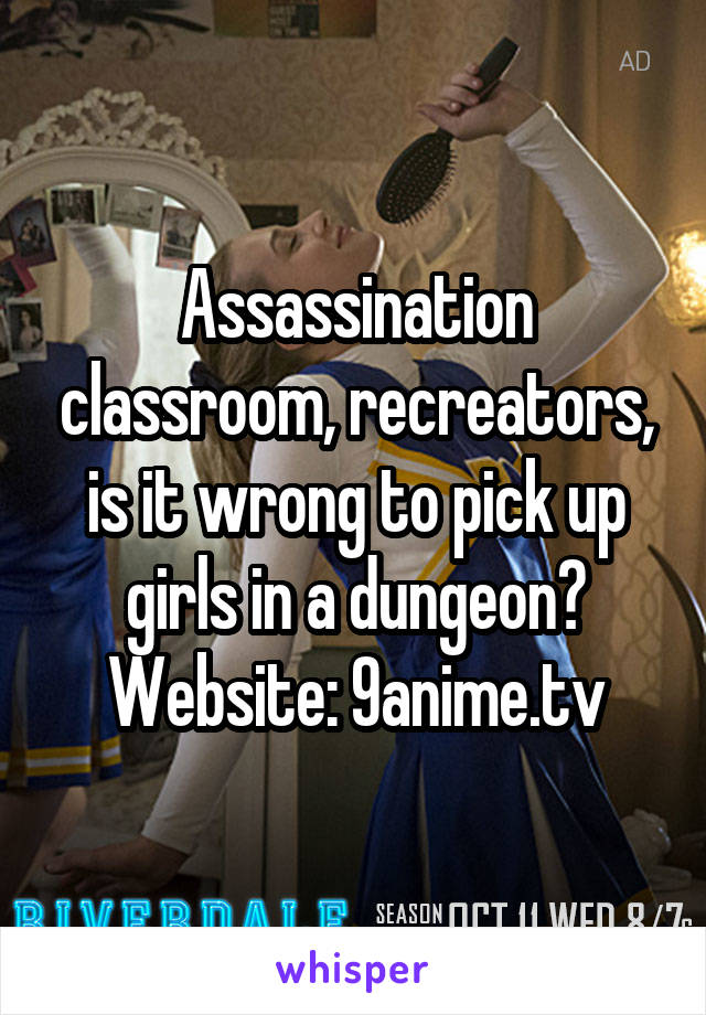 Assassination classroom, recreators, is it wrong to pick up girls in a dungeon?
Website: 9anime.tv