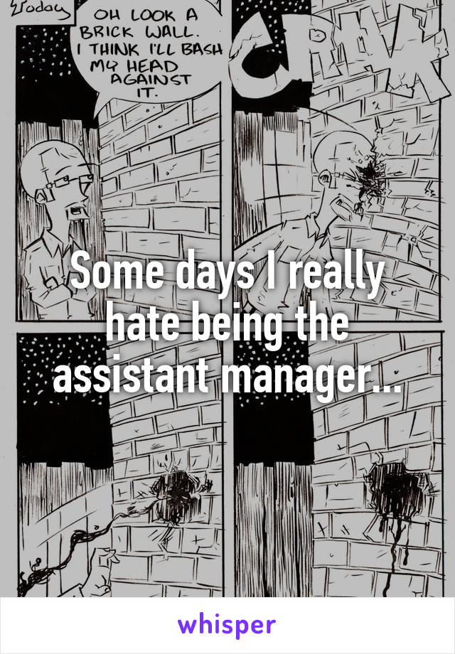 Some days I really hate being the assistant manager...