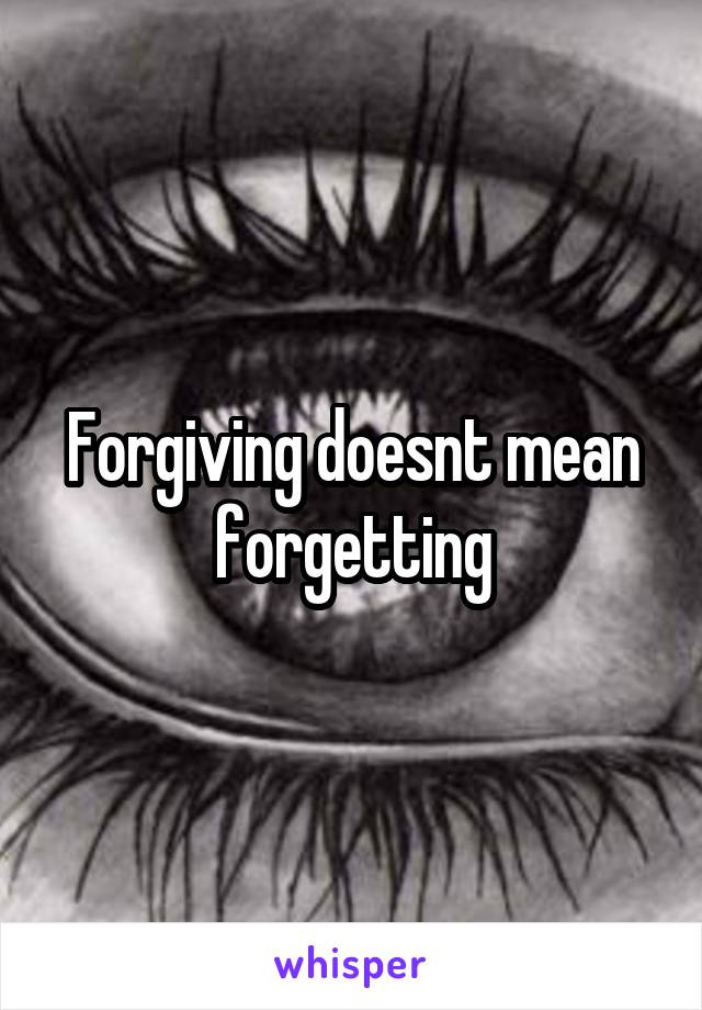 Forgiving doesnt mean forgetting