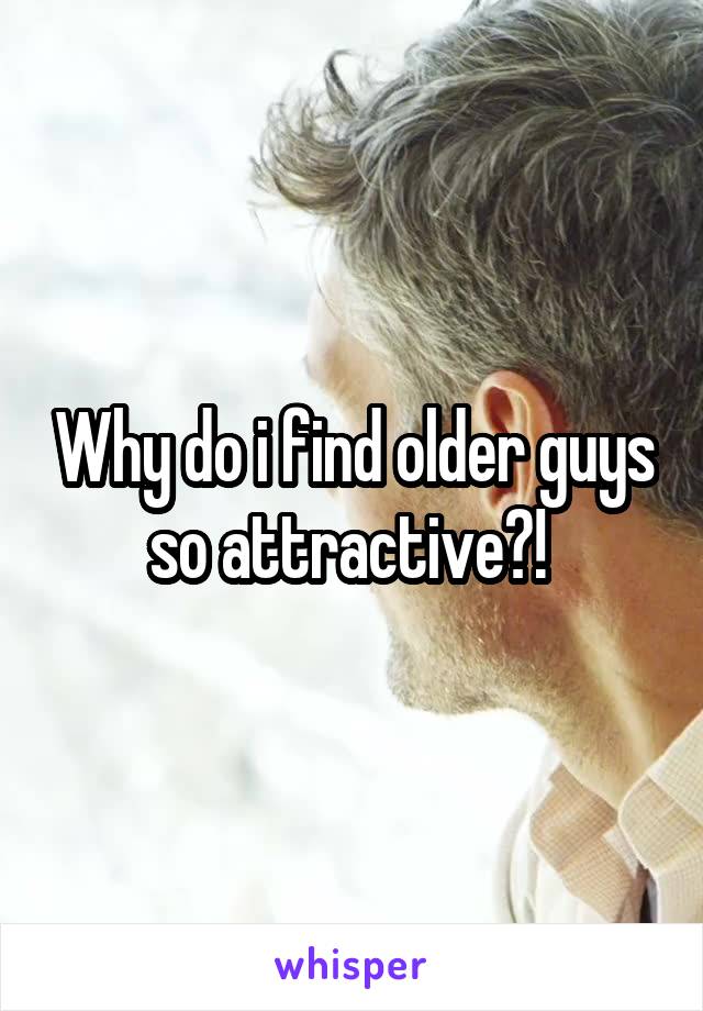 Why do i find older guys so attractive?! 
