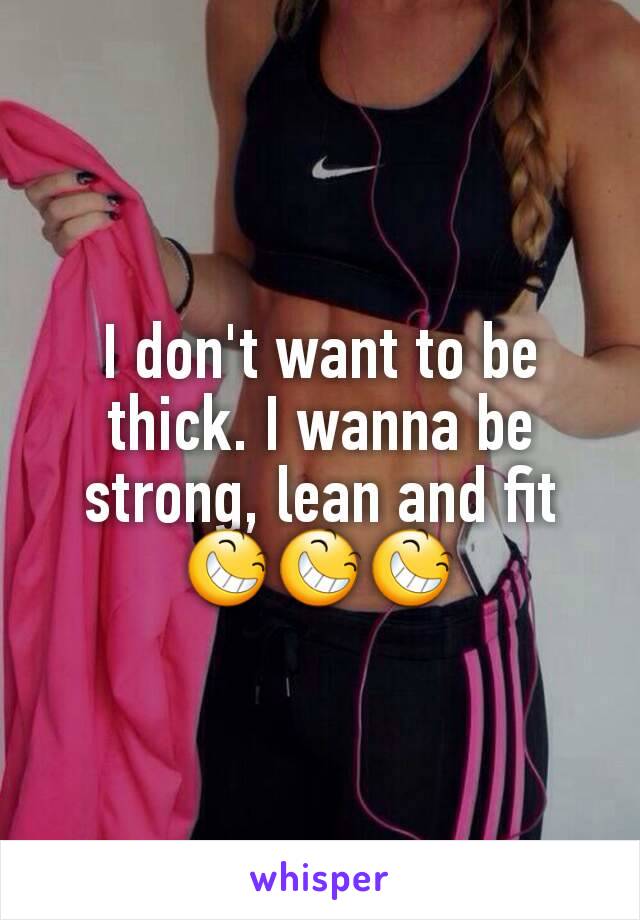 I don't want to be thick. I wanna be strong, lean and fit 😆😆😆