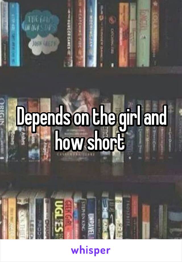 Depends on the girl and how short 