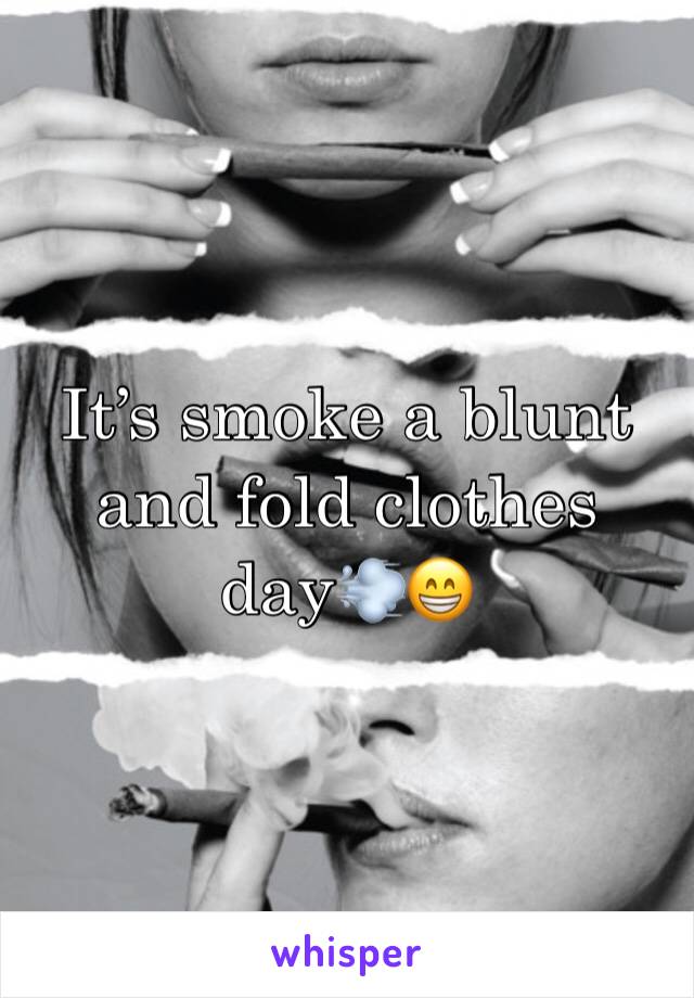 It’s smoke a blunt and fold clothes day💨😁