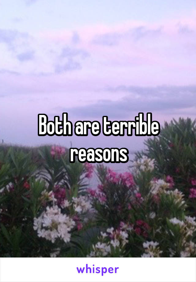 Both are terrible reasons
