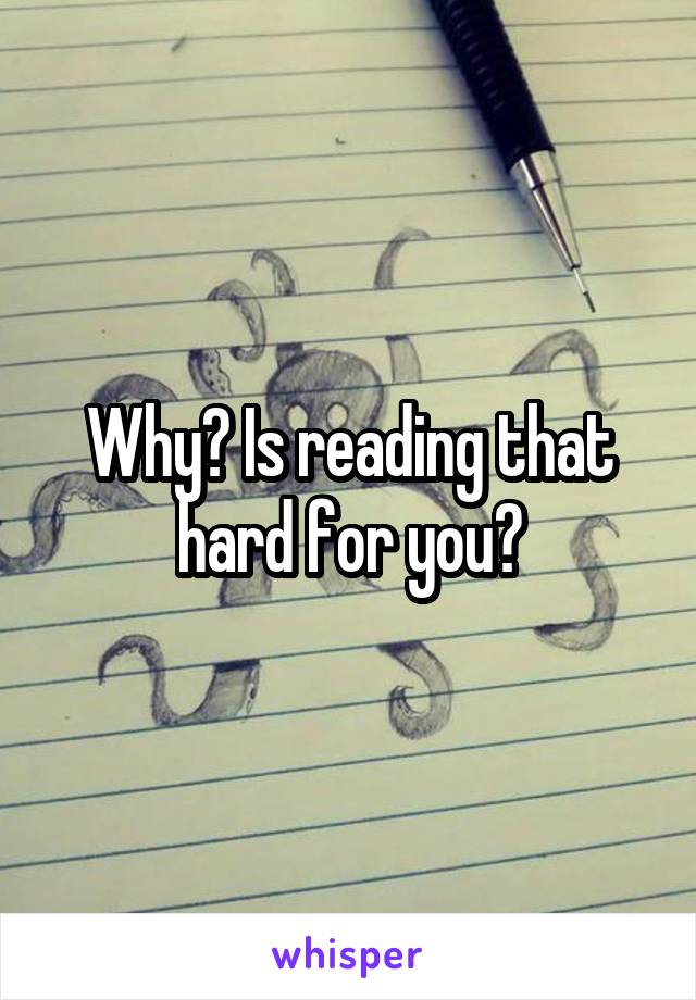 Why? Is reading that hard for you?