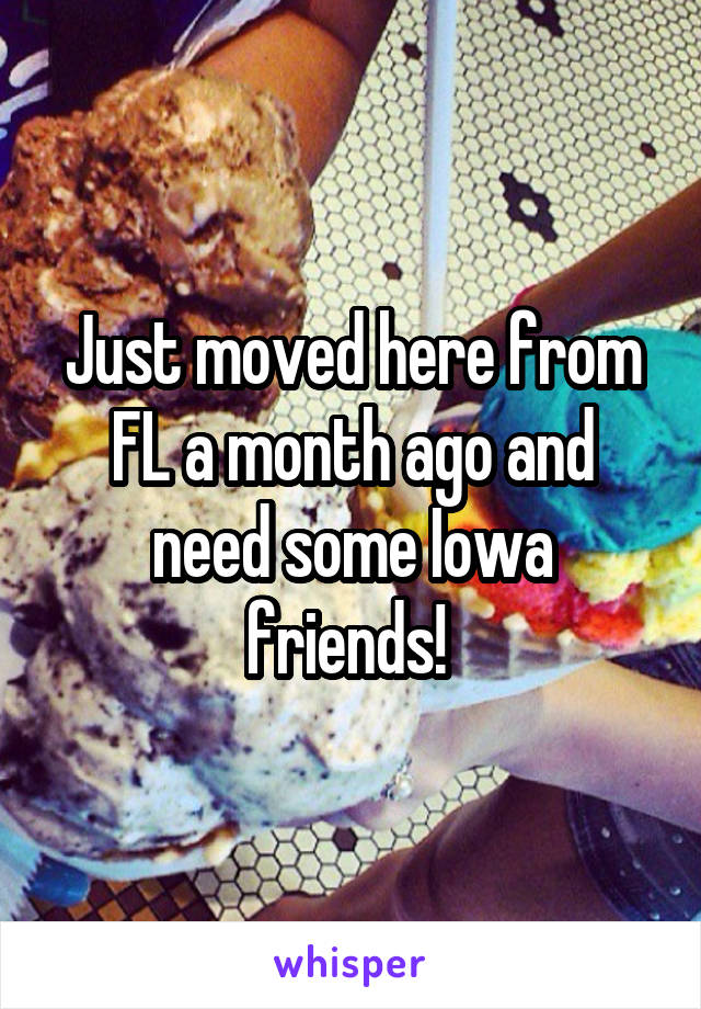 Just moved here from FL a month ago and need some Iowa friends! 