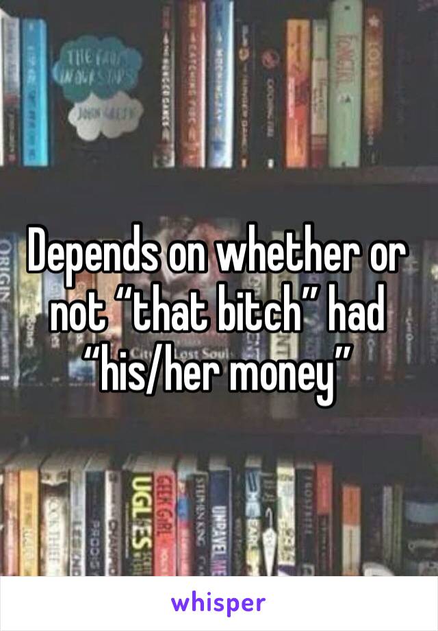 Depends on whether or not “that bitch” had “his/her money”