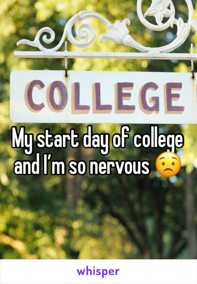 My start day of college and I’m so nervous 😟 