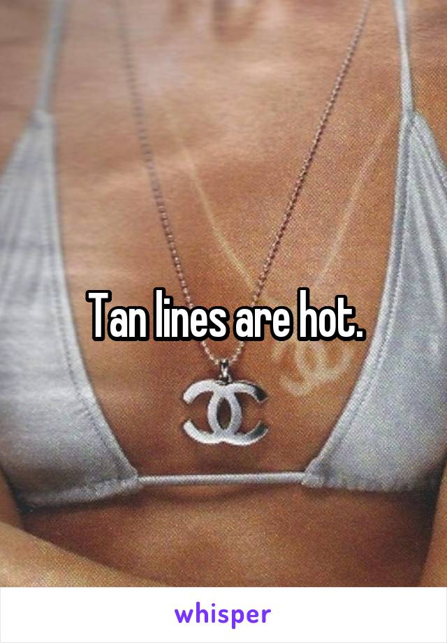 Tan lines are hot.