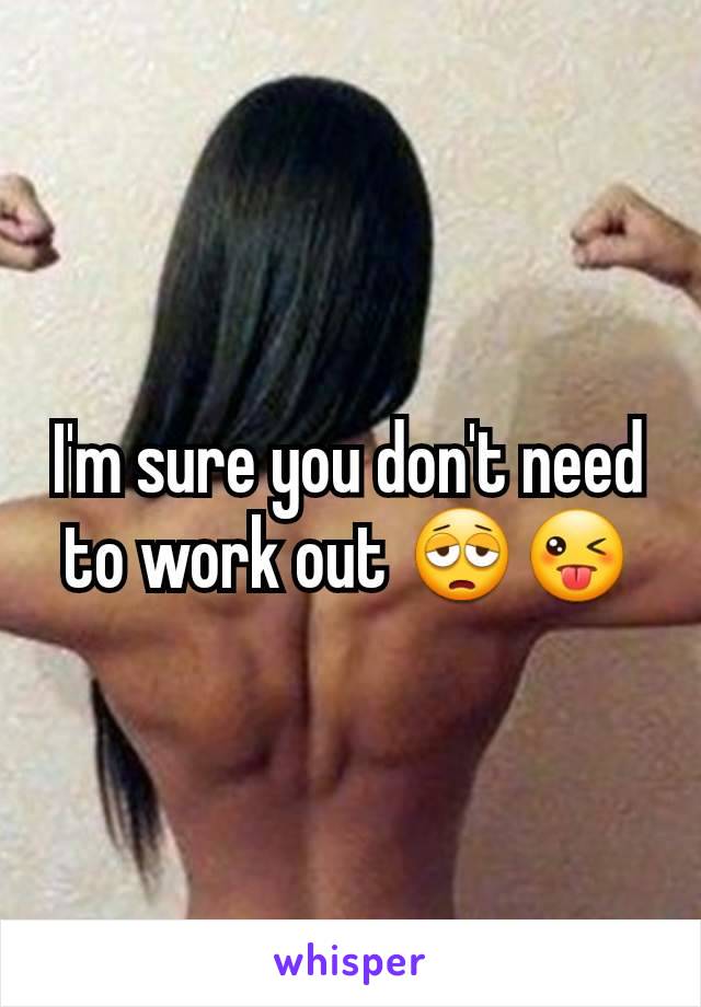 I'm sure you don't need to work out 😩😜