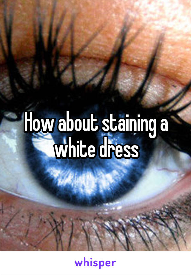 How about staining a white dress