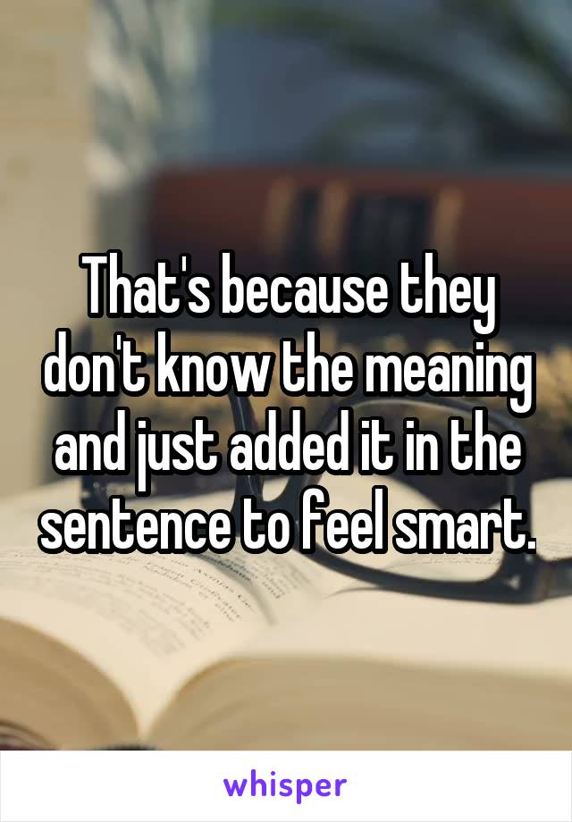 That's because they don't know the meaning and just added it in the sentence to feel smart.