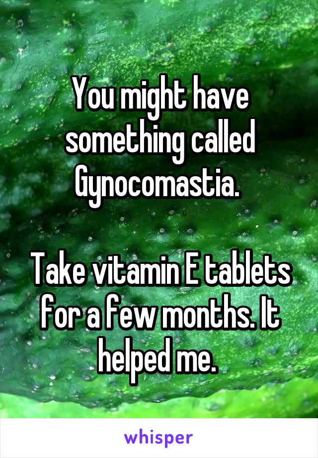 You might have something called Gynocomastia. 

Take vitamin E tablets for a few months. It helped me. 