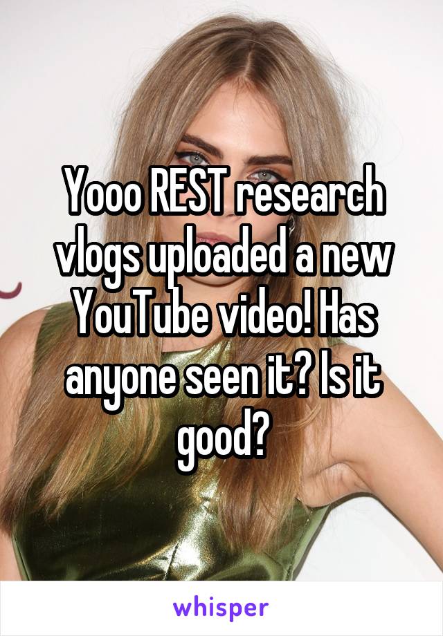 Yooo REST research vlogs uploaded a new YouTube video! Has anyone seen it? Is it good?