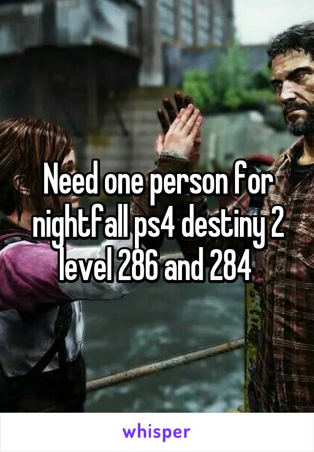 Need one person for nightfall ps4 destiny 2 level 286 and 284 