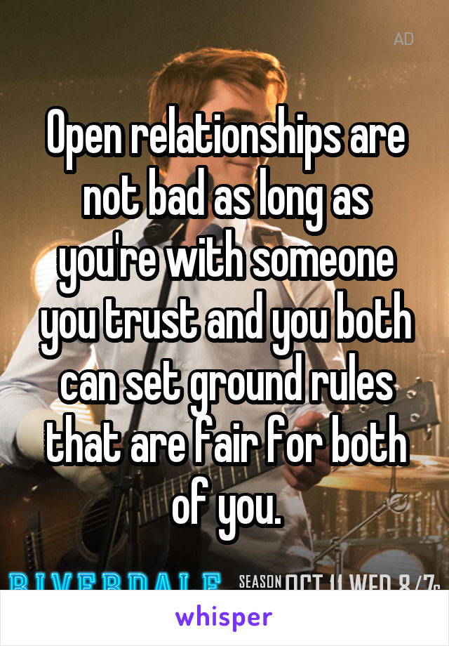 Open relationships are not bad as long as you're with someone you trust and you both can set ground rules that are fair for both of you.