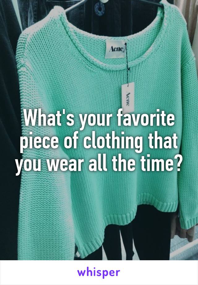 What's your favorite piece of clothing that you wear all the time?
