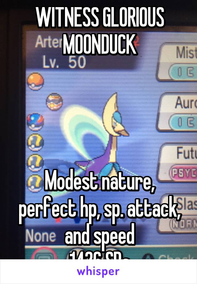 WITNESS GLORIOUS MOONDUCK




Modest nature, perfect hp, sp. attack, and speed
1426 SRs