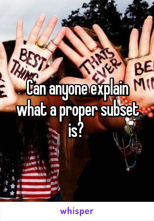 Can anyone explain what a proper subset is? 