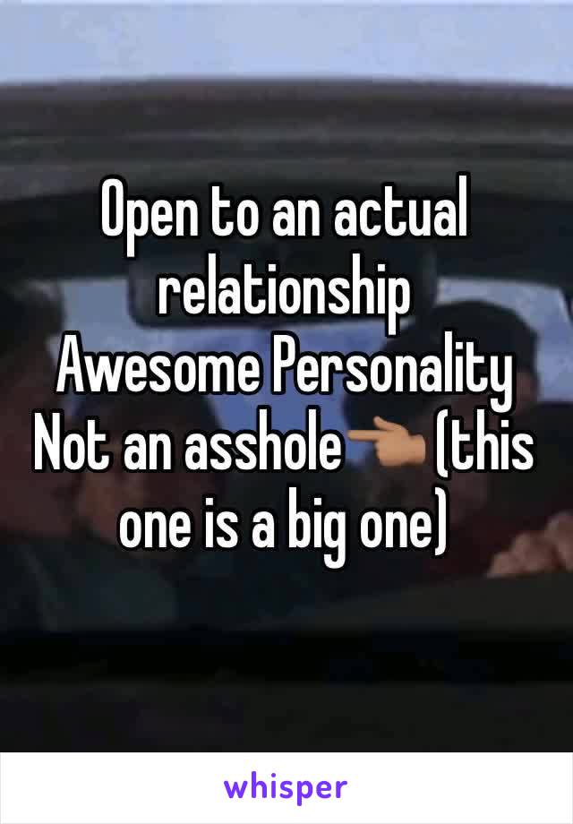 Open to an actual relationship 
Awesome Personality
Not an asshole👈🏽 (this one is a big one) 
