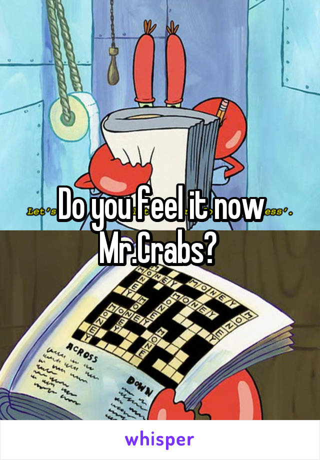 Do you feel it now Mr.Crabs? 