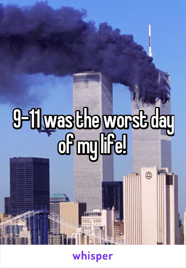 9-11 was the worst day of my life! 