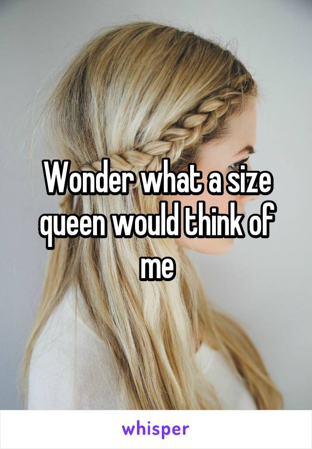 Wonder what a size queen would think of me