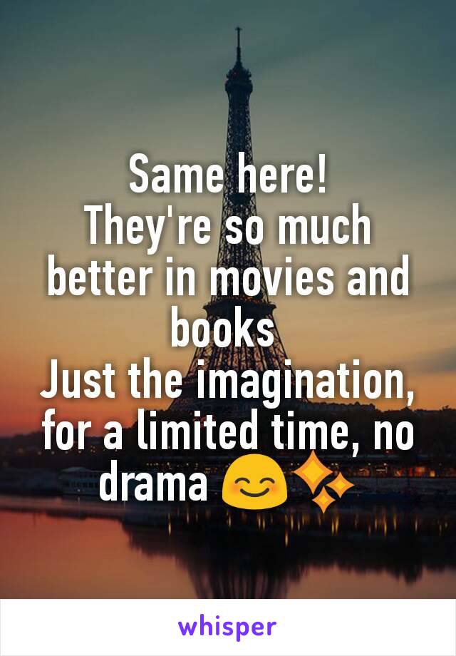 Same here!
They're so much better in movies and books 
Just the imagination, for a limited time, no drama 😊✨