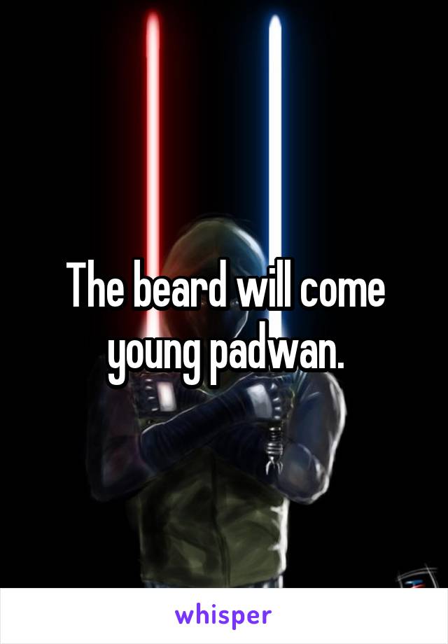 The beard will come young padwan.