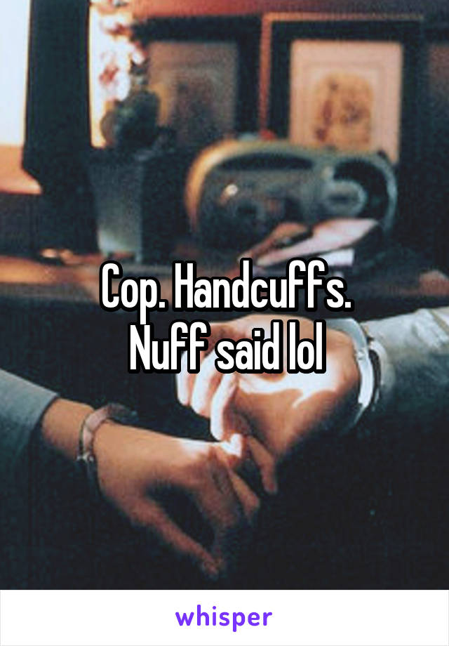 Cop. Handcuffs.
Nuff said lol
