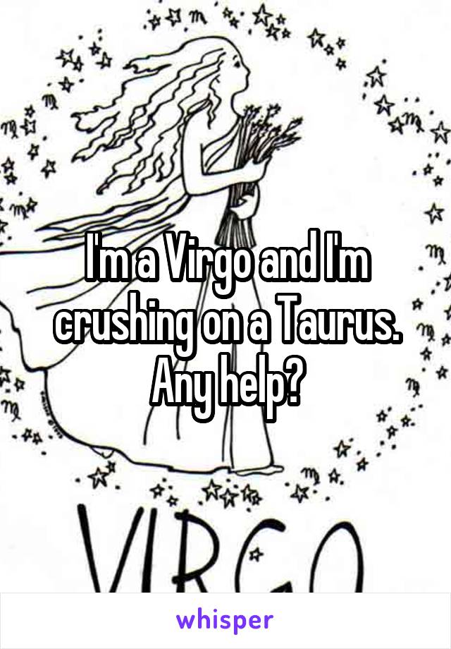 I'm a Virgo and I'm crushing on a Taurus. Any help?