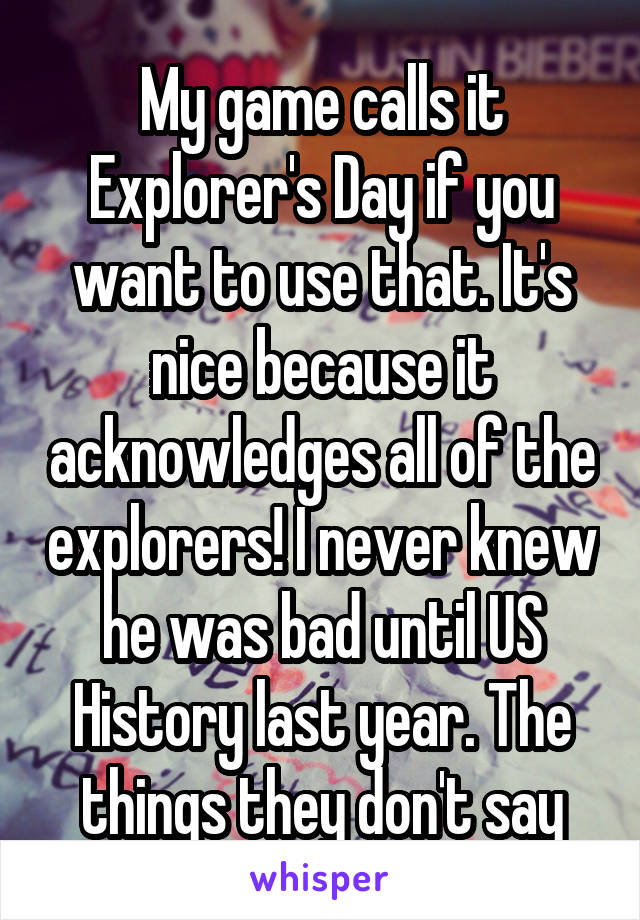 My game calls it Explorer's Day if you want to use that. It's nice because it acknowledges all of the explorers! I never knew he was bad until US History last year. The things they don't say