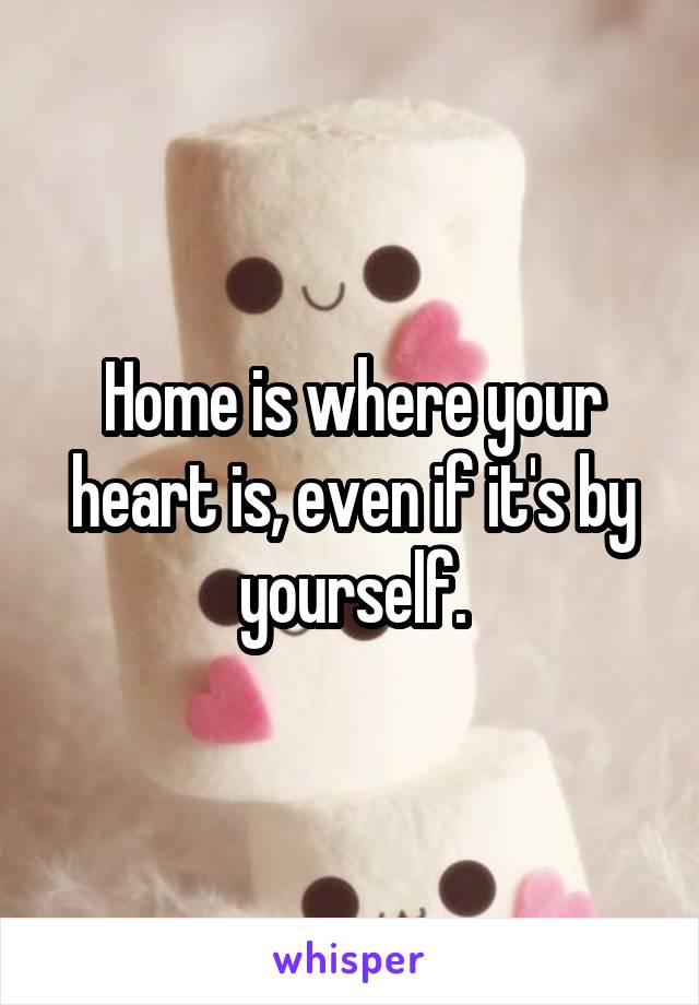 Home is where your heart is, even if it's by yourself.