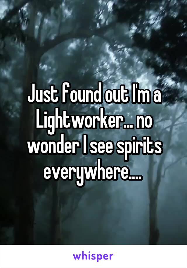 Just found out I'm a Lightworker... no wonder I see spirits everywhere.... 