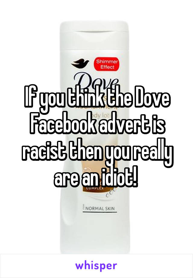 If you think the Dove Facebook advert is racist then you really are an idiot! 
