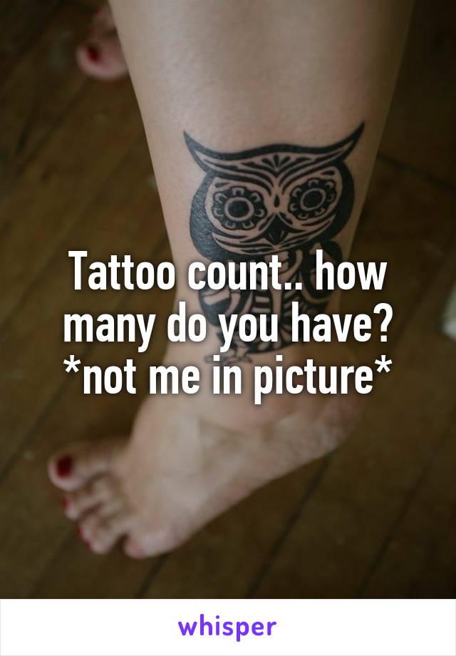 Tattoo count.. how many do you have? *not me in picture*