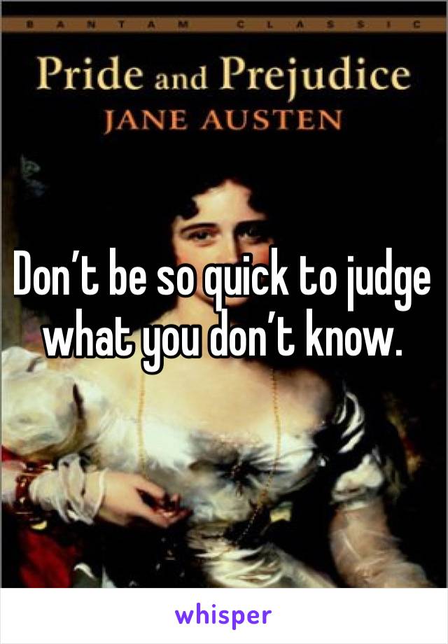 Don’t be so quick to judge what you don’t know. 