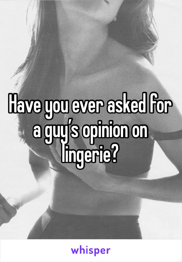 Have you ever asked for a guy’s opinion on lingerie?